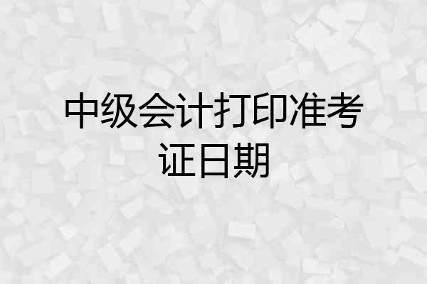 中级会计打印准考证日期