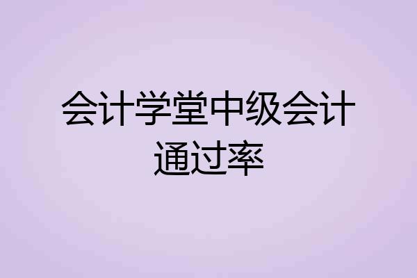 会计学堂中级会计通过率