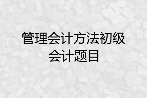 管理会计方法初级会计题目