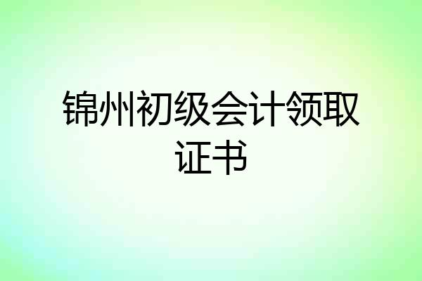 锦州初级会计领取证书