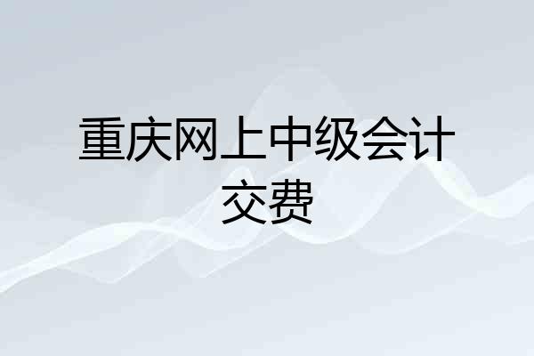 重庆网上中级会计交费
