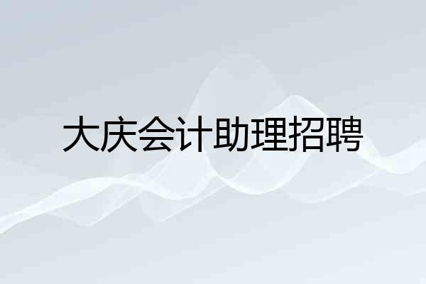 大庆会计助理招聘