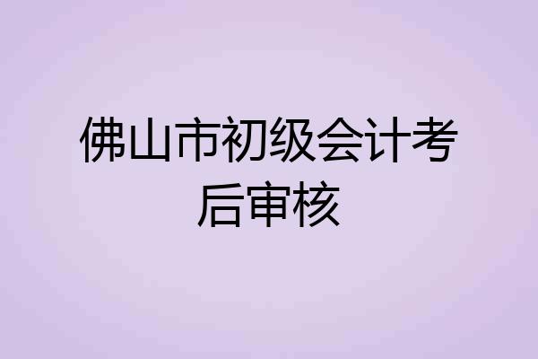 佛山市初级会计考后审核