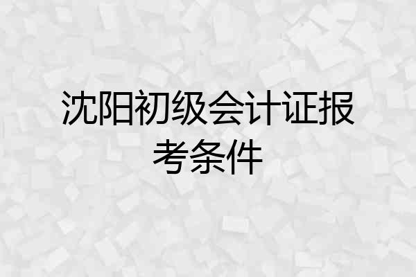 沈阳初级会计证报考条件
