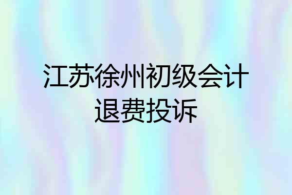 江苏徐州初级会计退费投诉