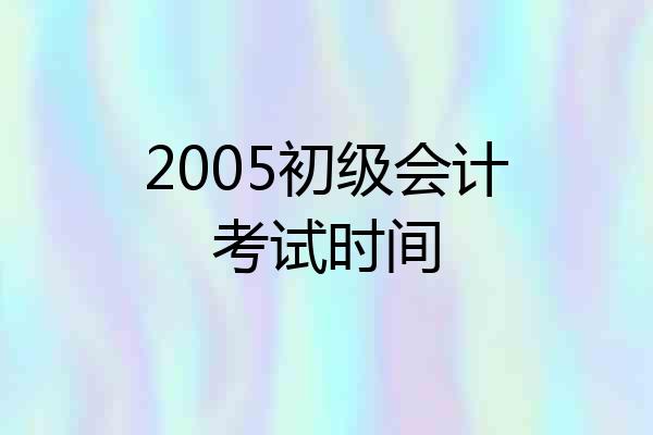 2005初级会计考试时间