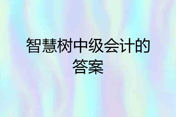 智慧树中级会计的答案
