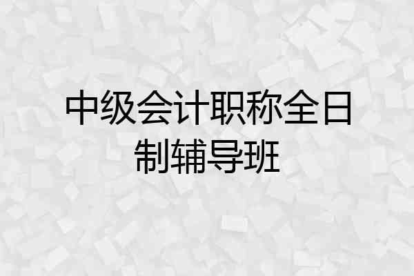 中级会计职称全日制辅导班