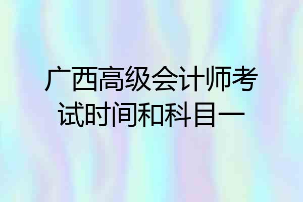 广西高级会计师考试时间和科目一