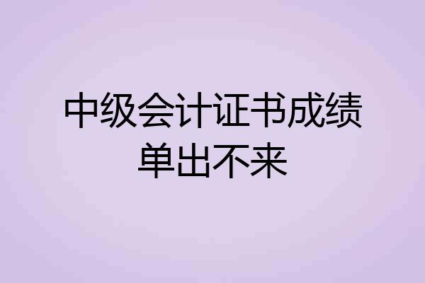 中级会计证书成绩单出不来