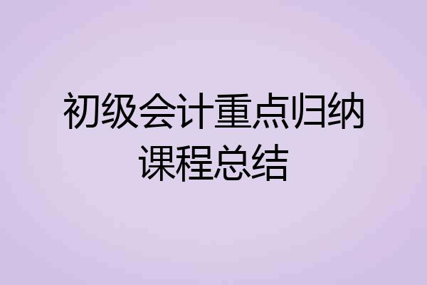 初级会计重点归纳课程总结