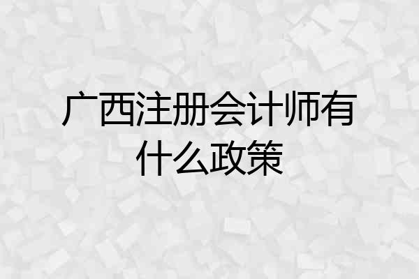 广西注册会计师有什么政策