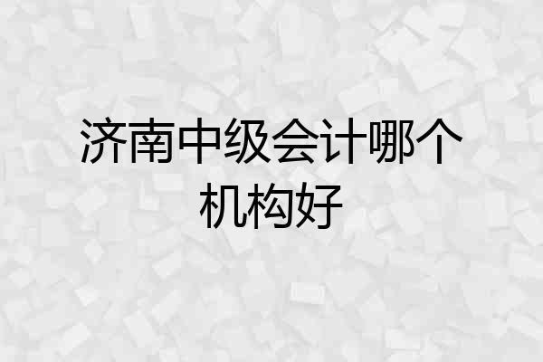 济南中级会计哪个机构好