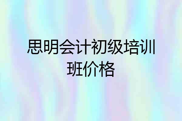 思明会计初级培训班价格
