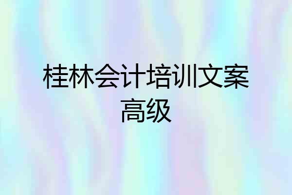 桂林会计培训文案高级