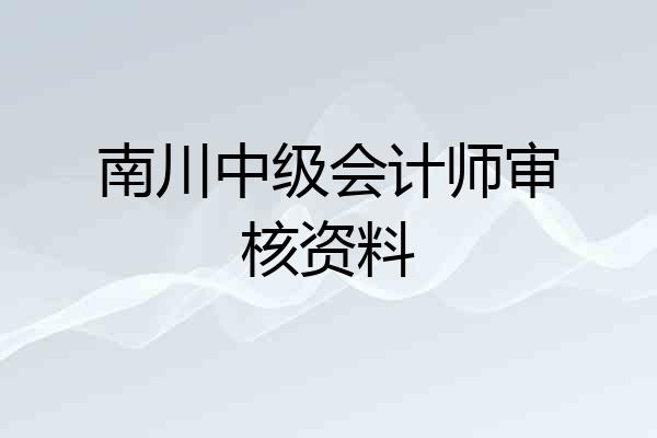 南川中级会计师审核资料