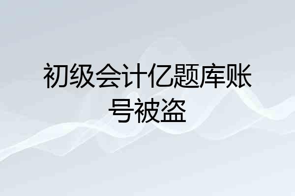 初级会计亿题库账号被盗