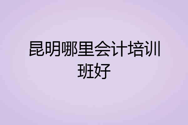 昆明哪里会计培训班好