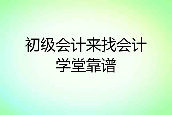 初级会计来找会计学堂靠谱