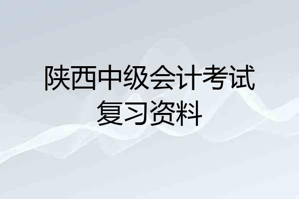 陕西中级会计考试复习资料