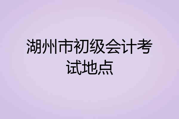 湖州市初级会计考试地点