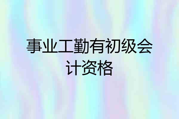 事业工勤有初级会计资格