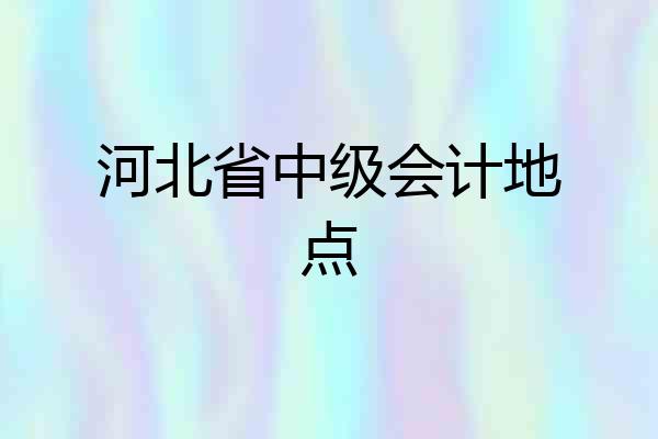 河北省中级会计地点