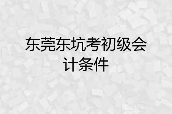 东莞东坑考初级会计条件