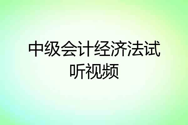 中级会计经济法试听视频