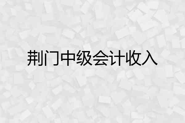 荆门中级会计收入