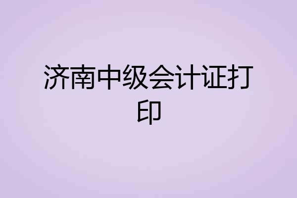 济南中级会计证打印