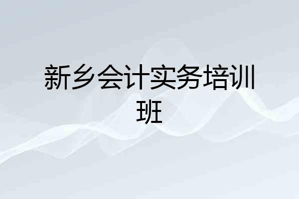 新乡会计实务培训班