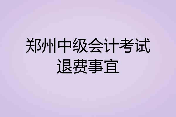 郑州中级会计考试退费事宜