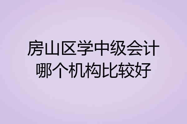 房山区学中级会计哪个机构比较好