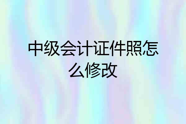 中级会计证件照怎么修改