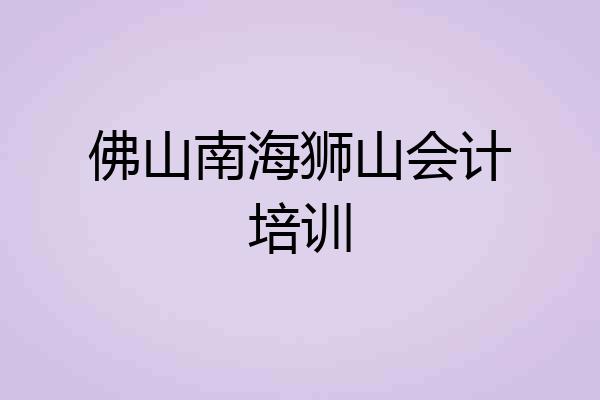 佛山南海狮山会计培训