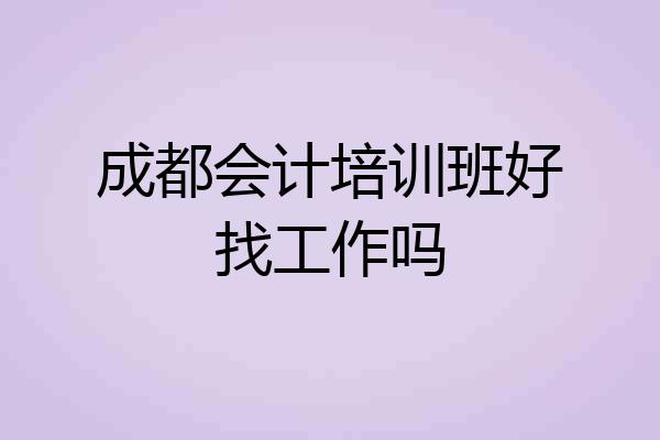 成都会计培训班好找工作吗