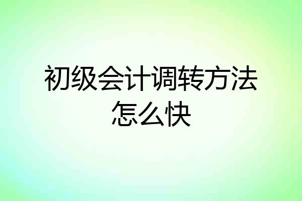 初级会计调转方法怎么快