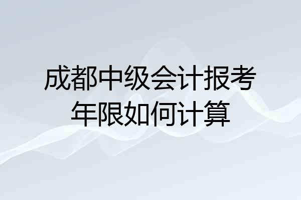 成都中级会计报考年限如何计算