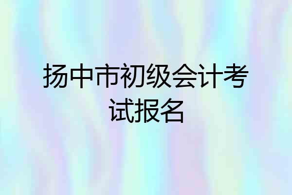 扬中市初级会计考试报名