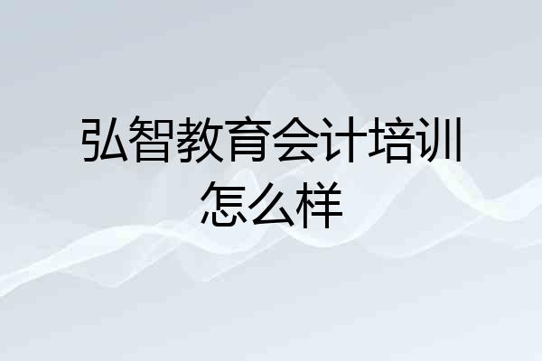 弘智教育会计培训怎么样