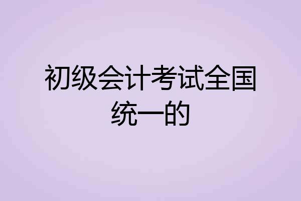 初级会计考试全国统一的