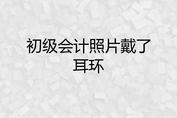 初级会计照片戴了耳环