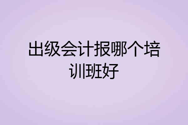 出级会计报哪个培训班好
