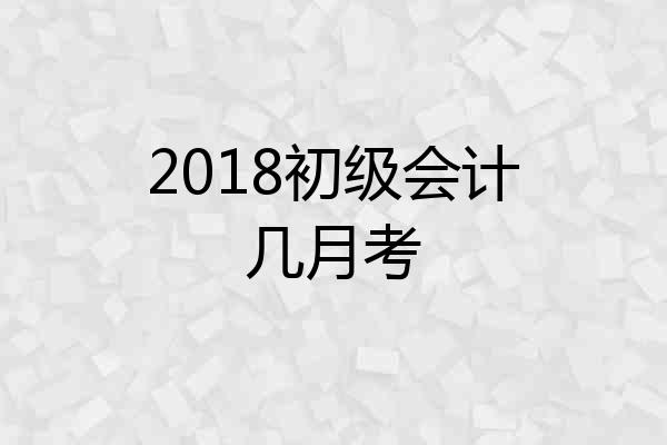 2018初级会计几月考