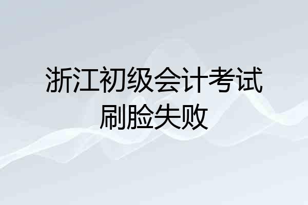 浙江初级会计考试刷脸失败