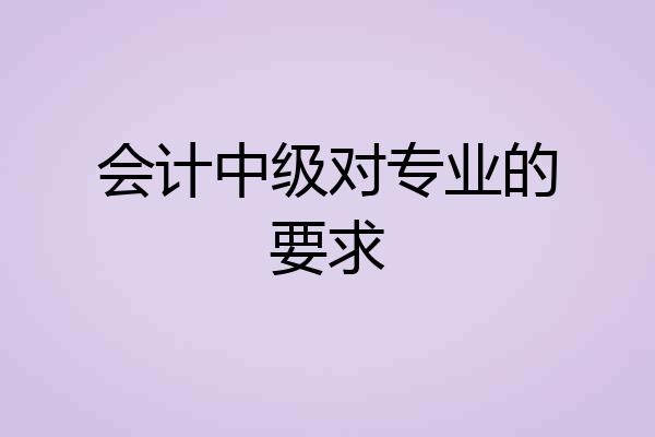 会计中级对专业的要求