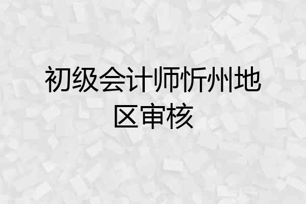 初级会计师忻州地区审核