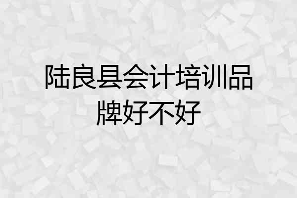 陆良县会计培训品牌好不好