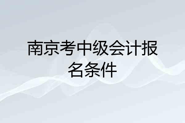 南京考中级会计报名条件
